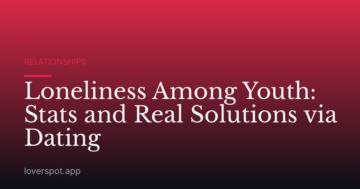 Loneliness Among Youth: Stats and Real Solutions via Dating