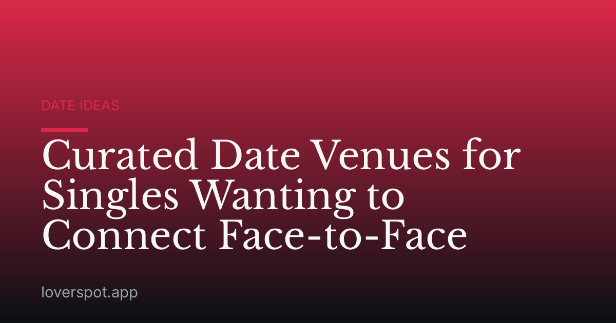 Curated Date Venues for Singles Wanting to Connect Face-to-Face