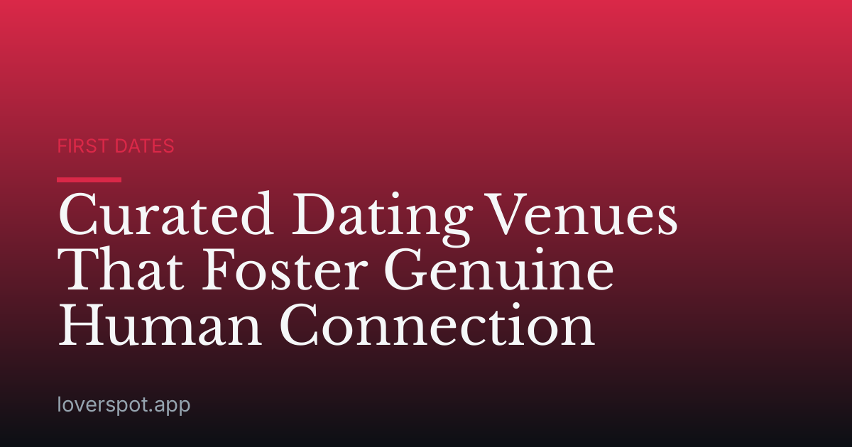 Curated Dating Venues That Foster Genuine Human Connection