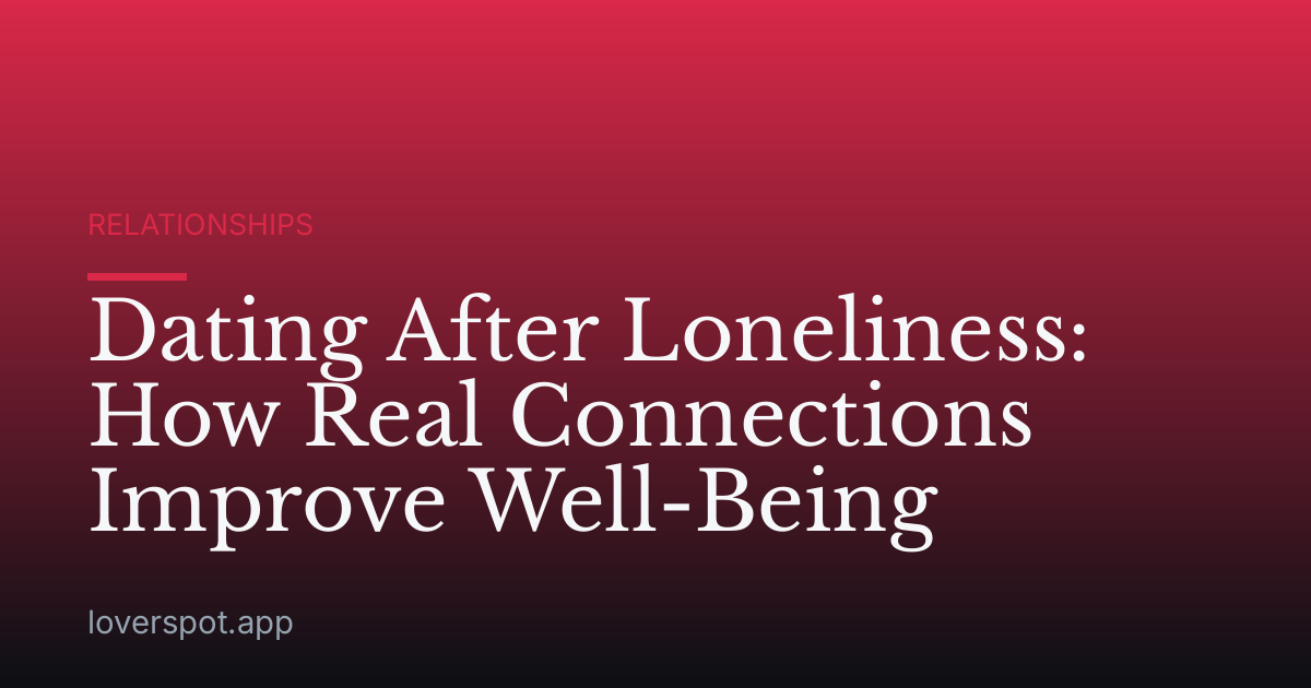 Dating After Loneliness: How Real Connections Improve Well-Being