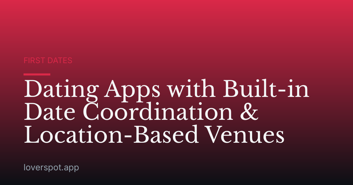 Dating Apps with Built-in Date Coordination & Location-Based Venues