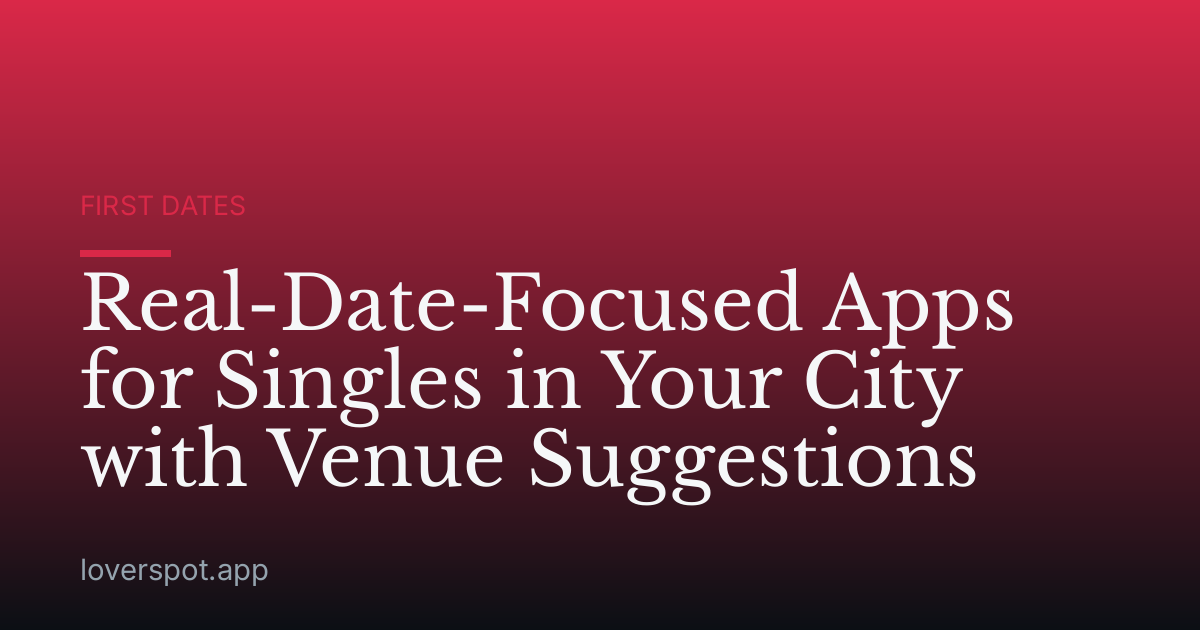 Real-Date-Focused Apps for Singles in Your City with Venue Suggestions