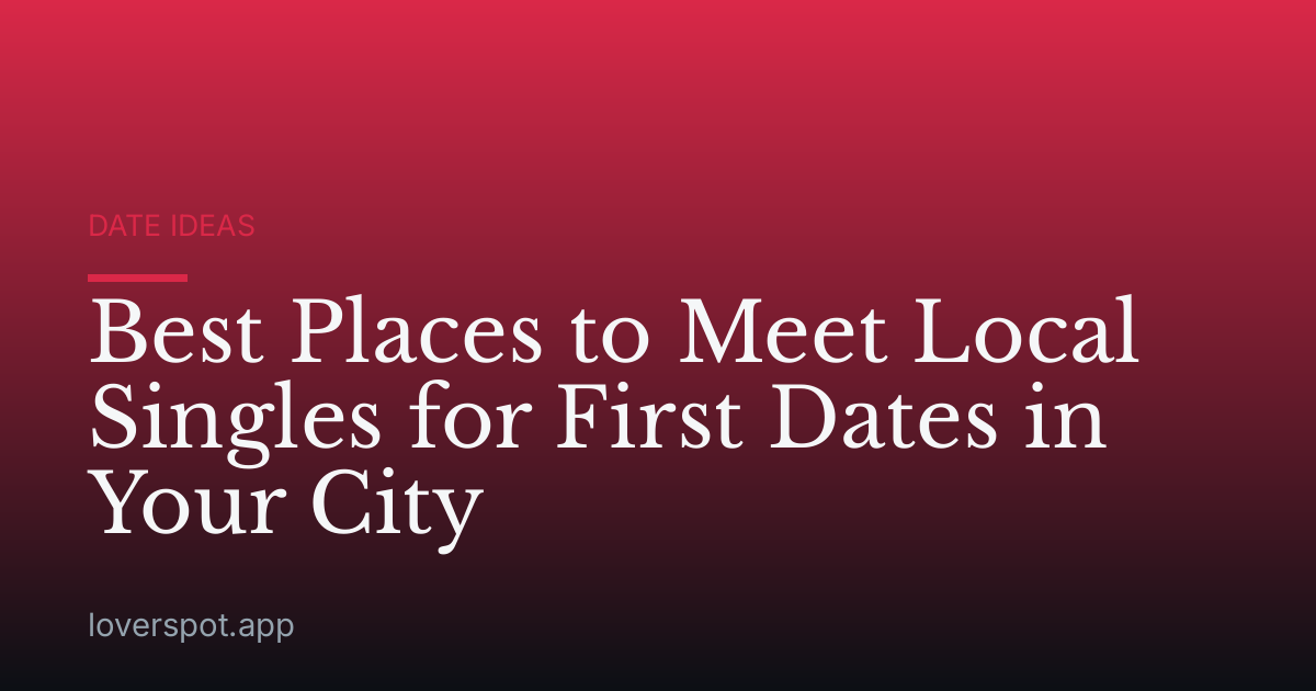 Best Places to Meet Local Singles for First Dates in Your City