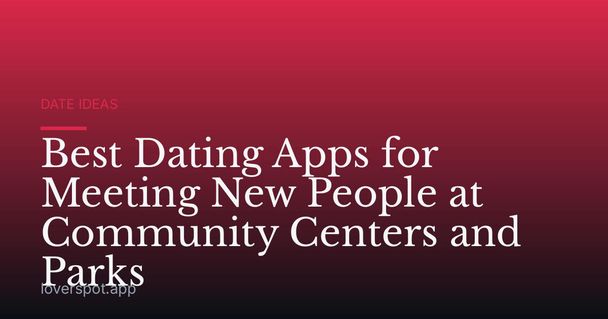 Best Dating Apps for Meeting New People at Community Centers and Parks