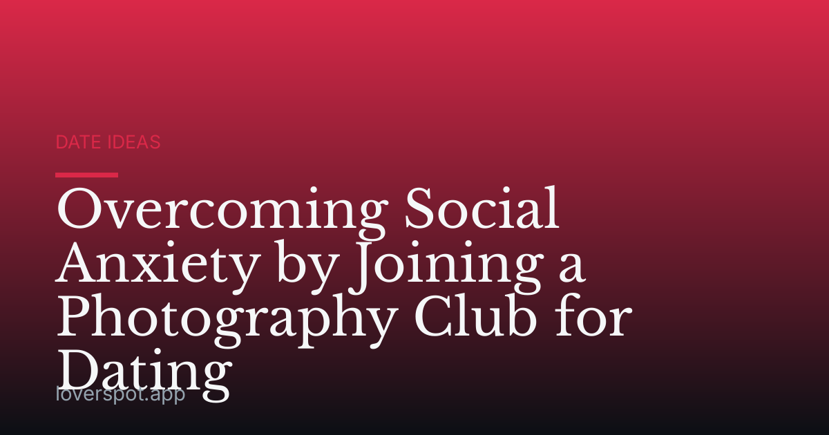 Overcoming Social Anxiety by Joining a Photography Club for Dating