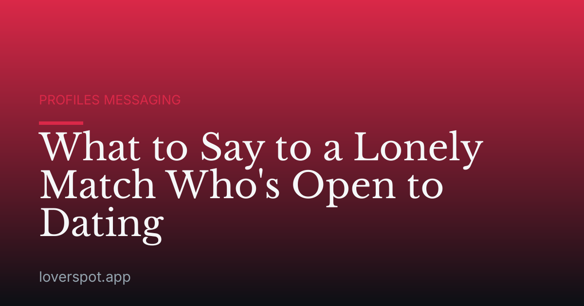 What to Say to a Lonely Match Who's Open to Dating