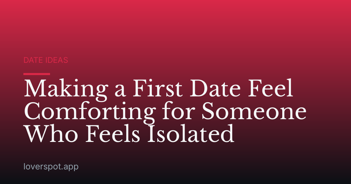 Making a First Date Feel Comforting for Someone Who Feels Isolated