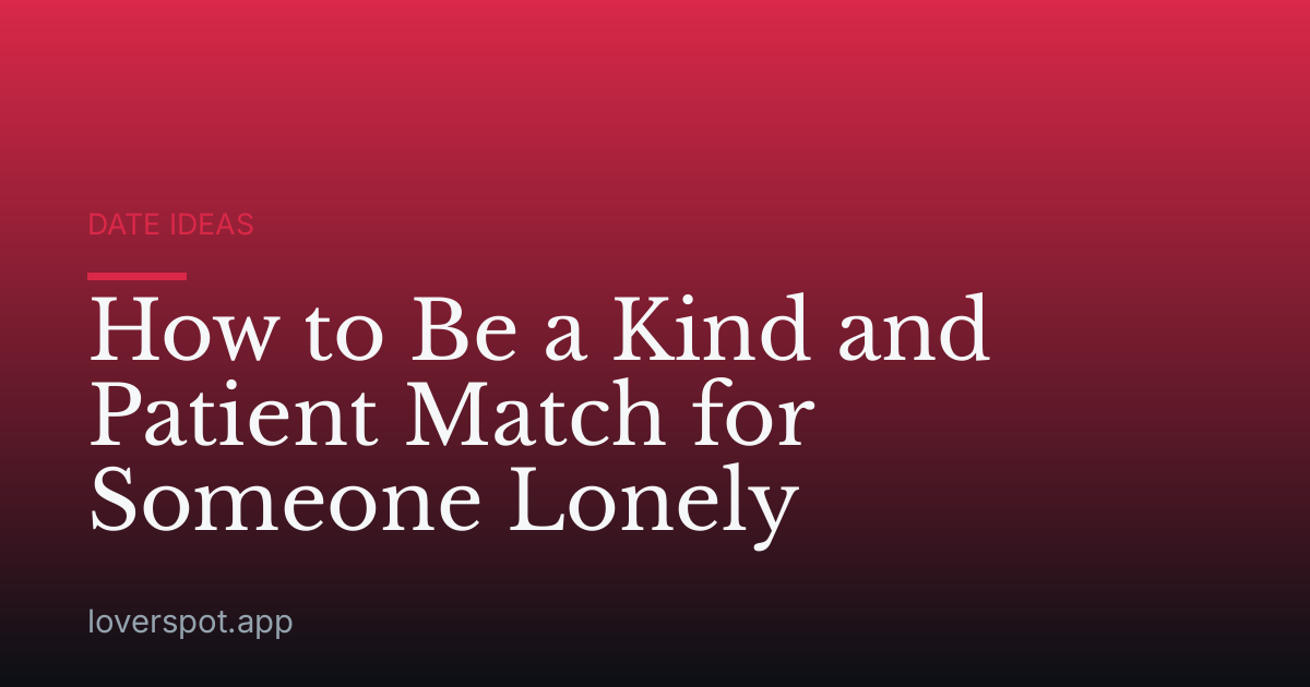 How to Be a Kind and Patient Match for Someone Lonely