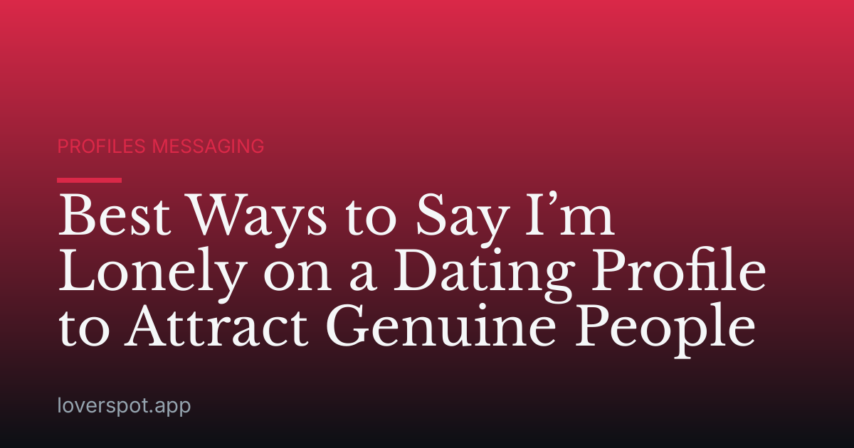 Best Ways to Say I’m Lonely on a Dating Profile to Attract Genuine People