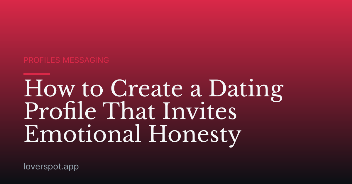 How to Create a Dating Profile That Invites Emotional Honesty