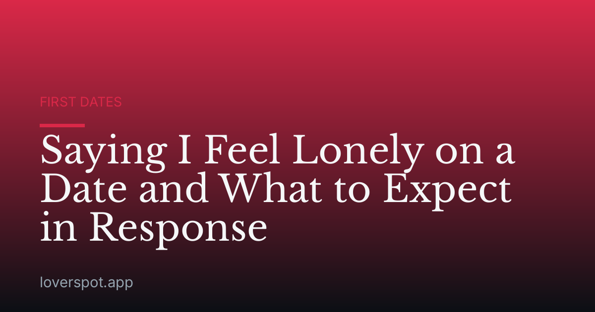 Saying I Feel Lonely on a Date and What to Expect in Response