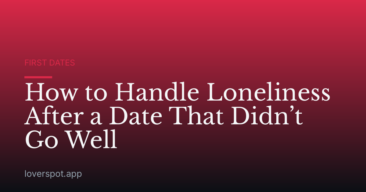 How to Handle Loneliness After a Date That Didn’t Go Well