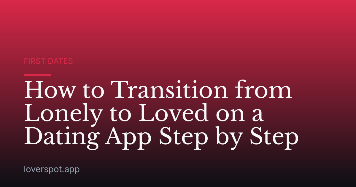 How to Transition from Lonely to Loved on a Dating App Step by Step