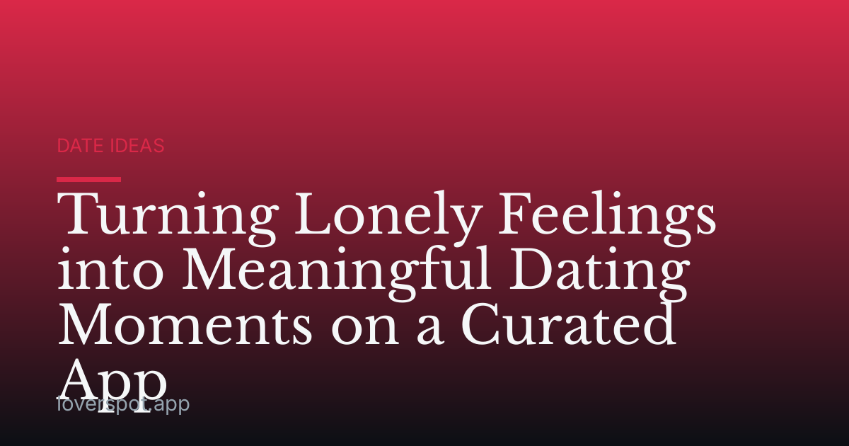 Turning Lonely Feelings into Meaningful Dating Moments on a Curated App