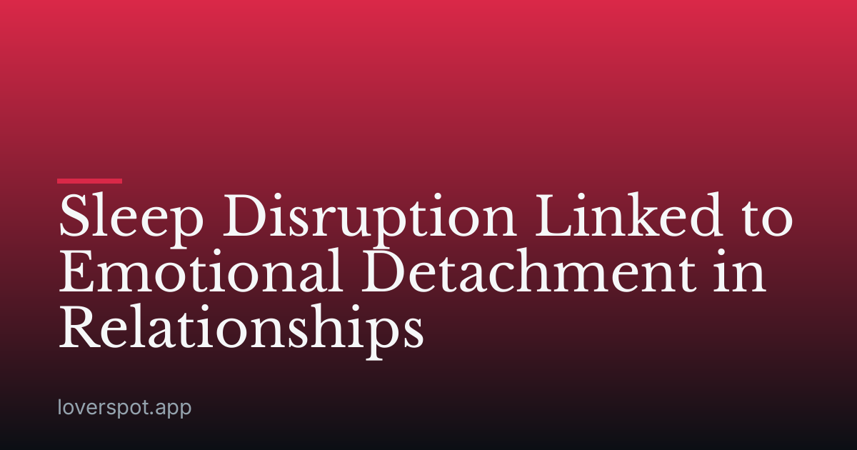 Sleep Disruption Linked to Emotional Detachment in Relationships