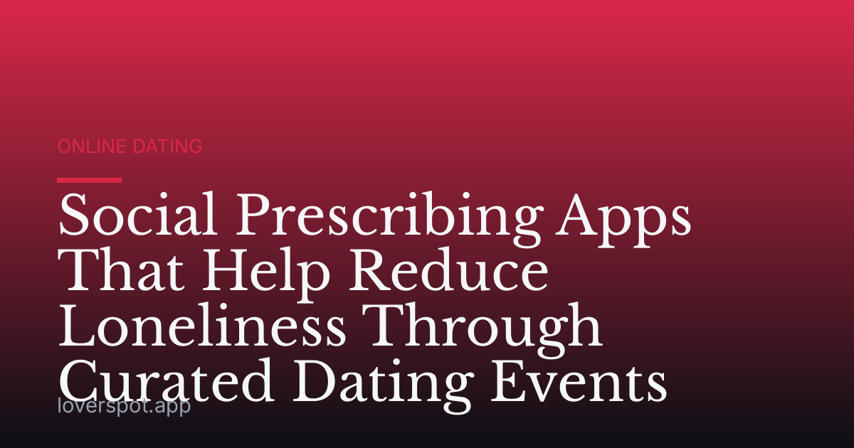 Social Prescribing Apps That Help Reduce Loneliness Through Curated Dating Events