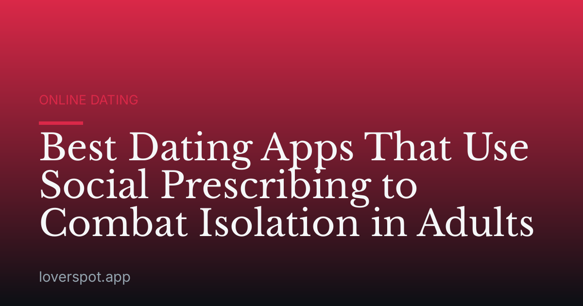 Best Dating Apps That Use Social Prescribing to Combat Isolation in Adults