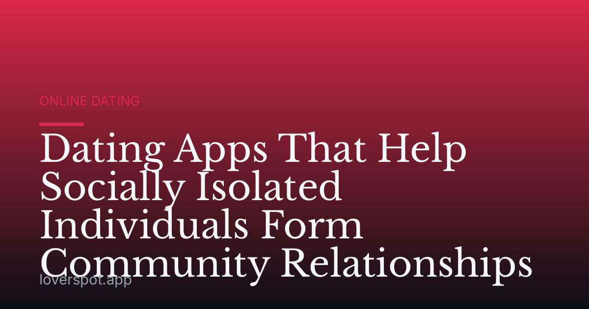 Dating Apps That Help Socially Isolated Individuals Form Community Relationships