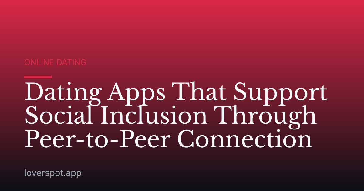 Dating Apps That Support Social Inclusion Through Peer-to-Peer Connection