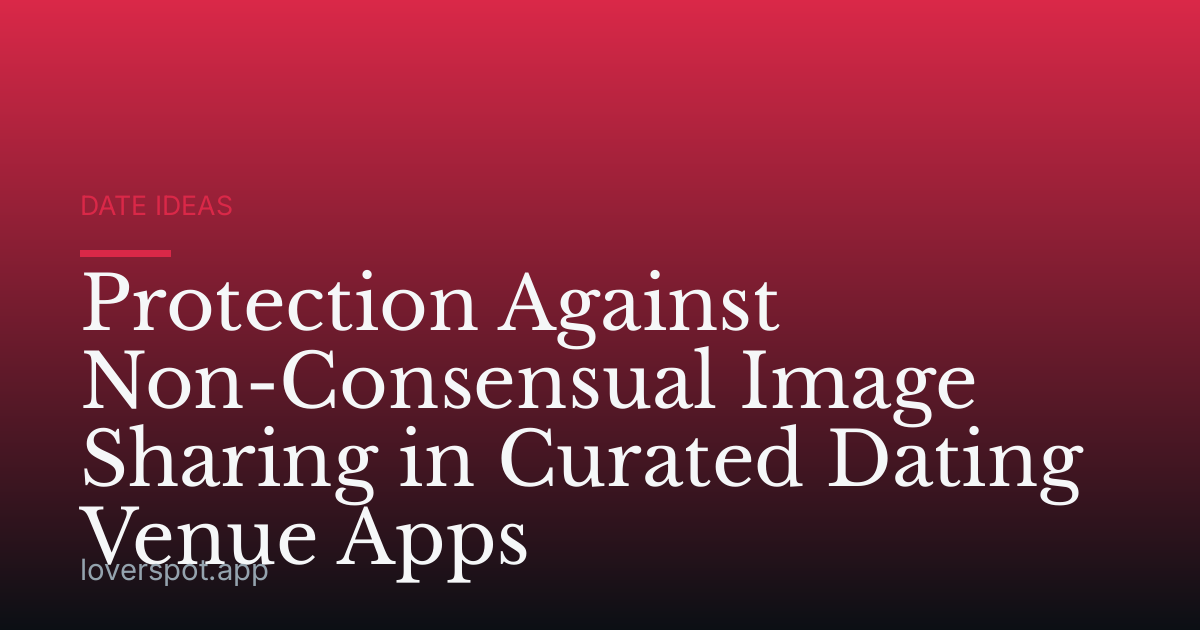 Protection Against Non-Consensual Image Sharing in Curated Dating Venue Apps