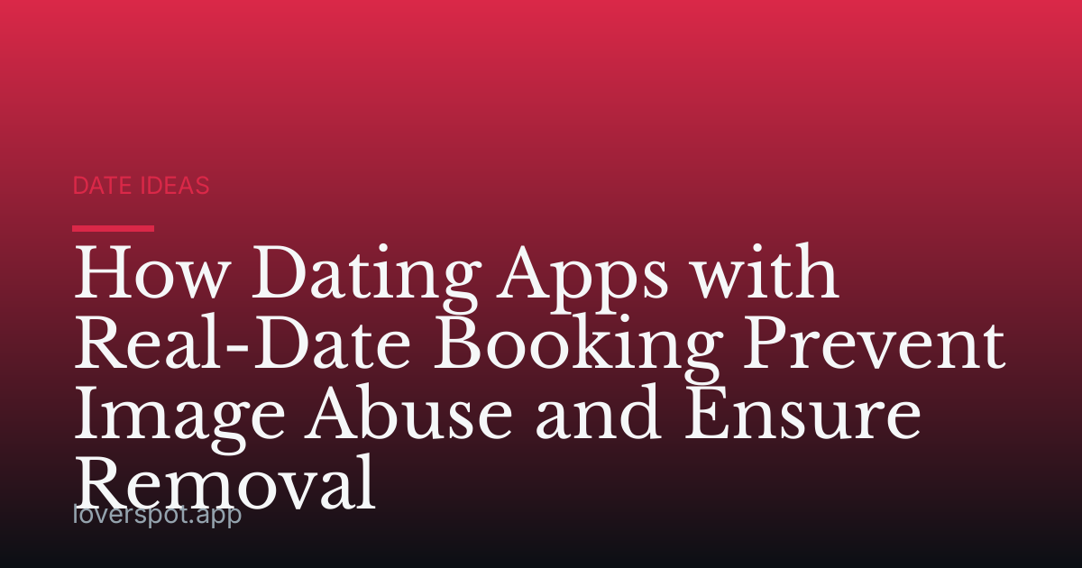 How Dating Apps with Real-Date Booking Prevent Image Abuse and Ensure Removal