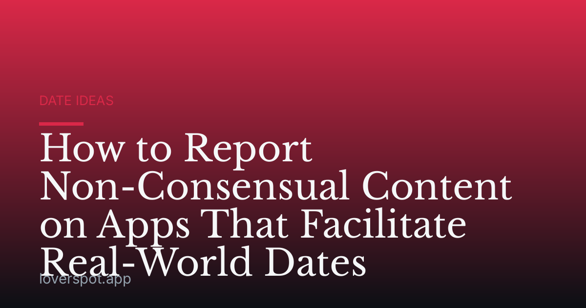 How to Report Non-Consensual Content on Apps That Facilitate Real-World Dates