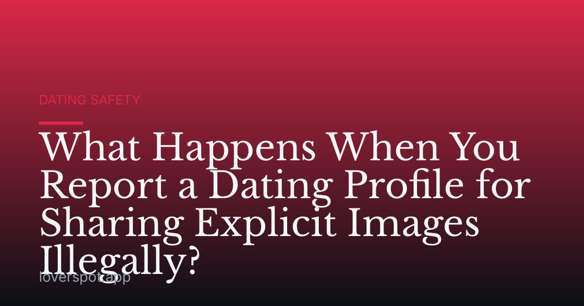 What Happens When You Report a Dating Profile for Sharing Explicit Images Illegally?