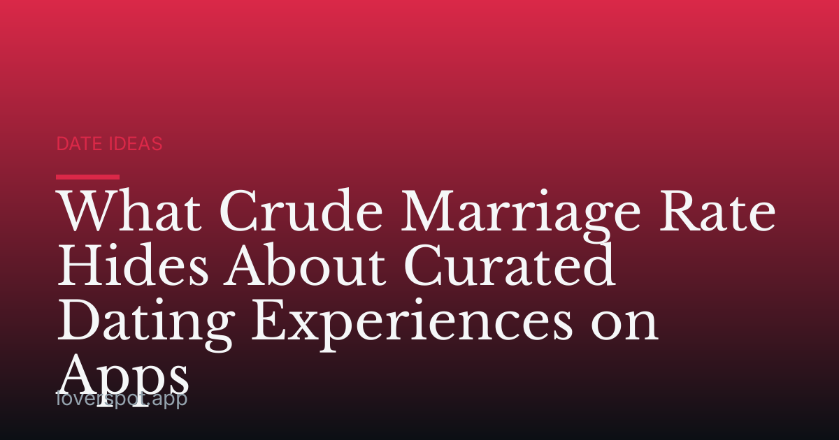 What Crude Marriage Rate Hides About Curated Dating Experiences on Apps