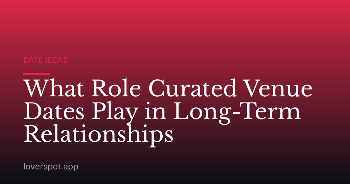 What Role Curated Venue Dates Play in Long-Term Relationships