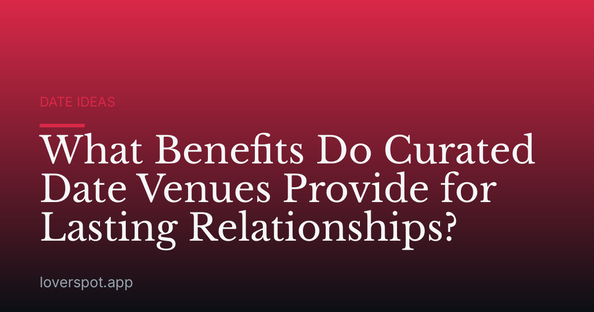 What Benefits Do Curated Date Venues Provide for Lasting Relationships?