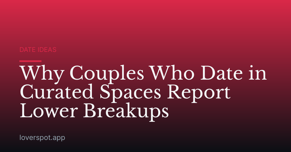 Why Couples Who Date in Curated Spaces Report Lower Breakups