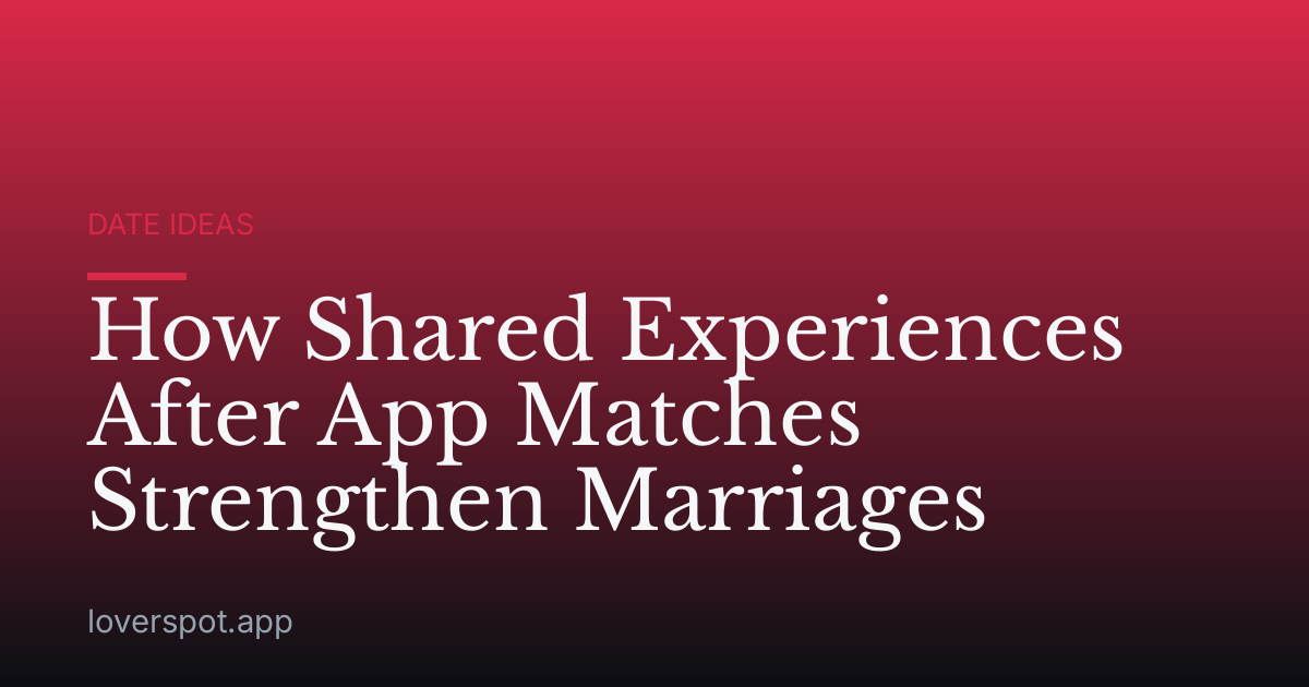 How Shared Experiences After App Matches Strengthen Marriages
