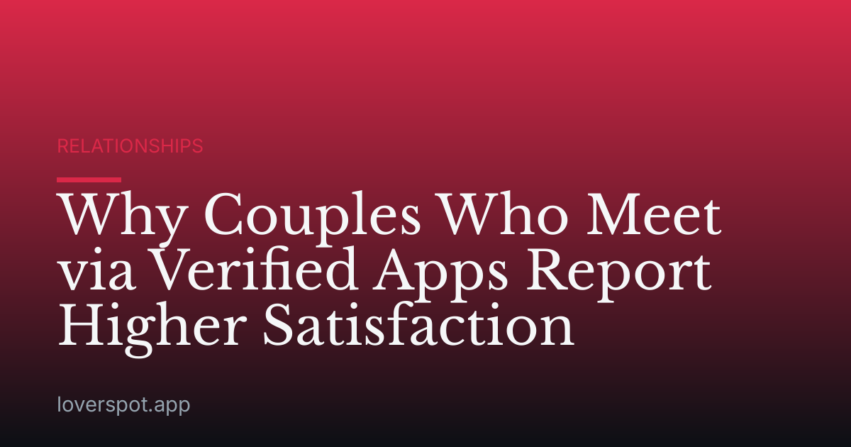 Why Couples Who Meet via Verified Apps Report Higher Satisfaction
