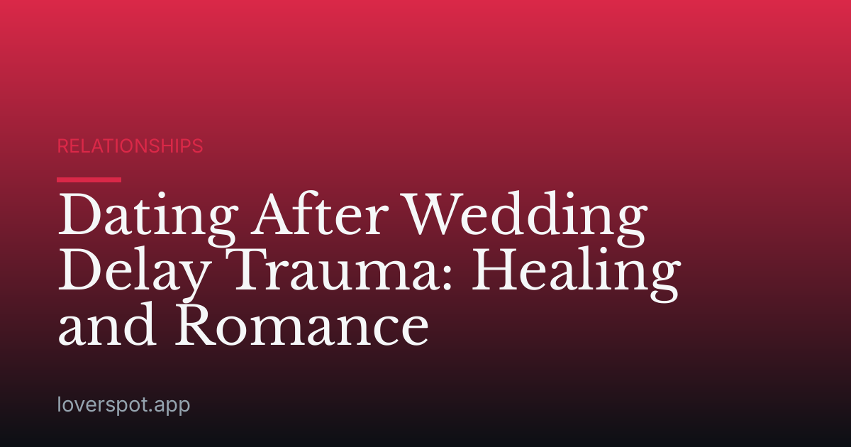 Dating After Wedding Delay Trauma: Healing and Romance