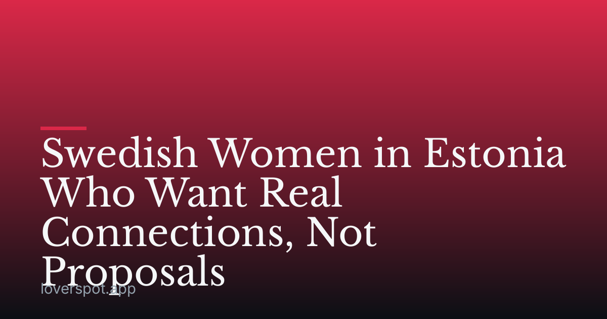 Swedish Women in Estonia Who Want Real Connections, Not Proposals