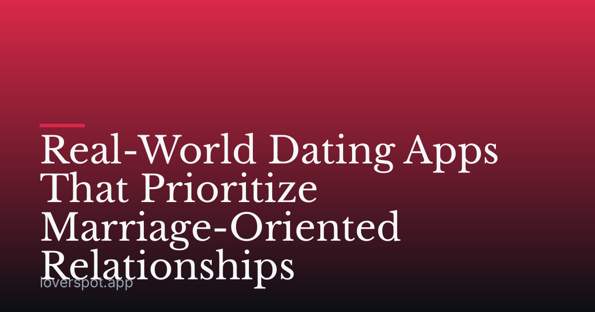 Real-World Dating Apps That Prioritize Marriage-Oriented Relationships