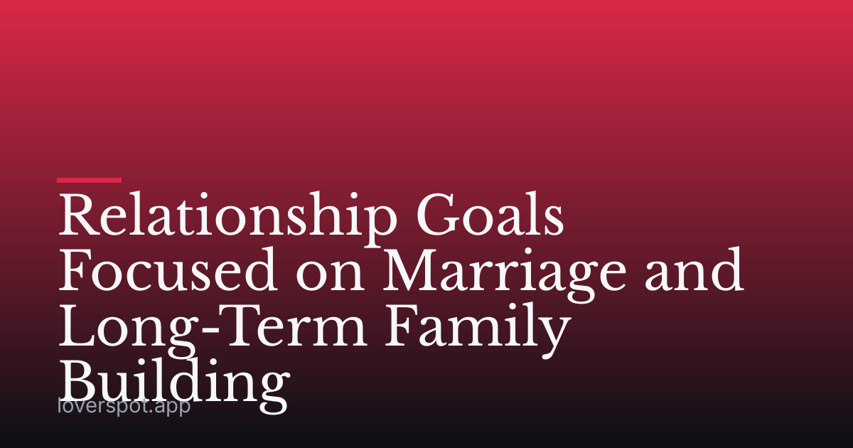 Relationship Goals Focused on Marriage and Long-Term Family Building