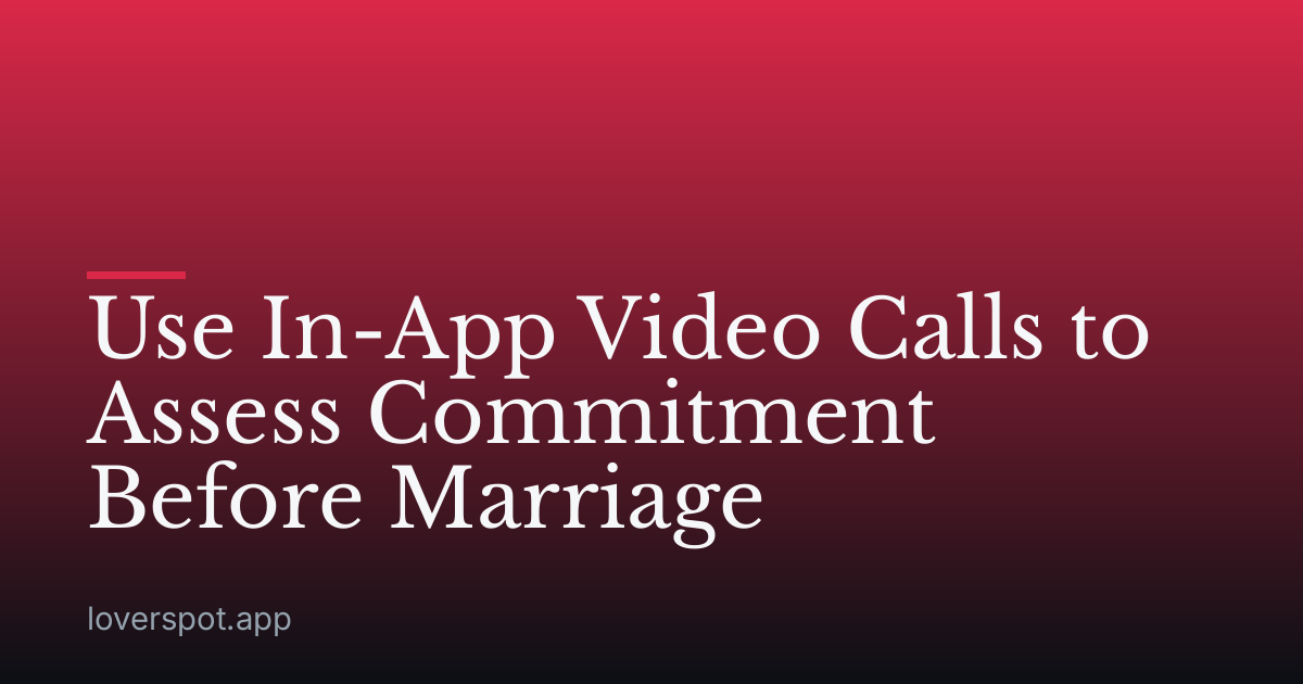Use In-App Video Calls to Assess Commitment Before Marriage