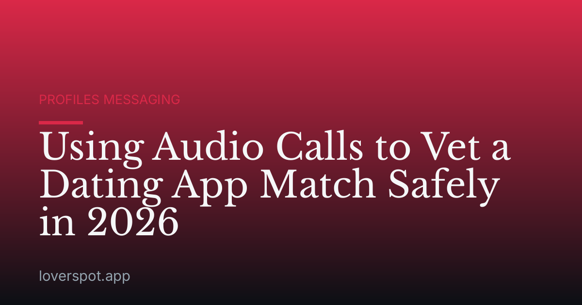 Using Audio Calls to Vet a Dating App Match Safely in 2026