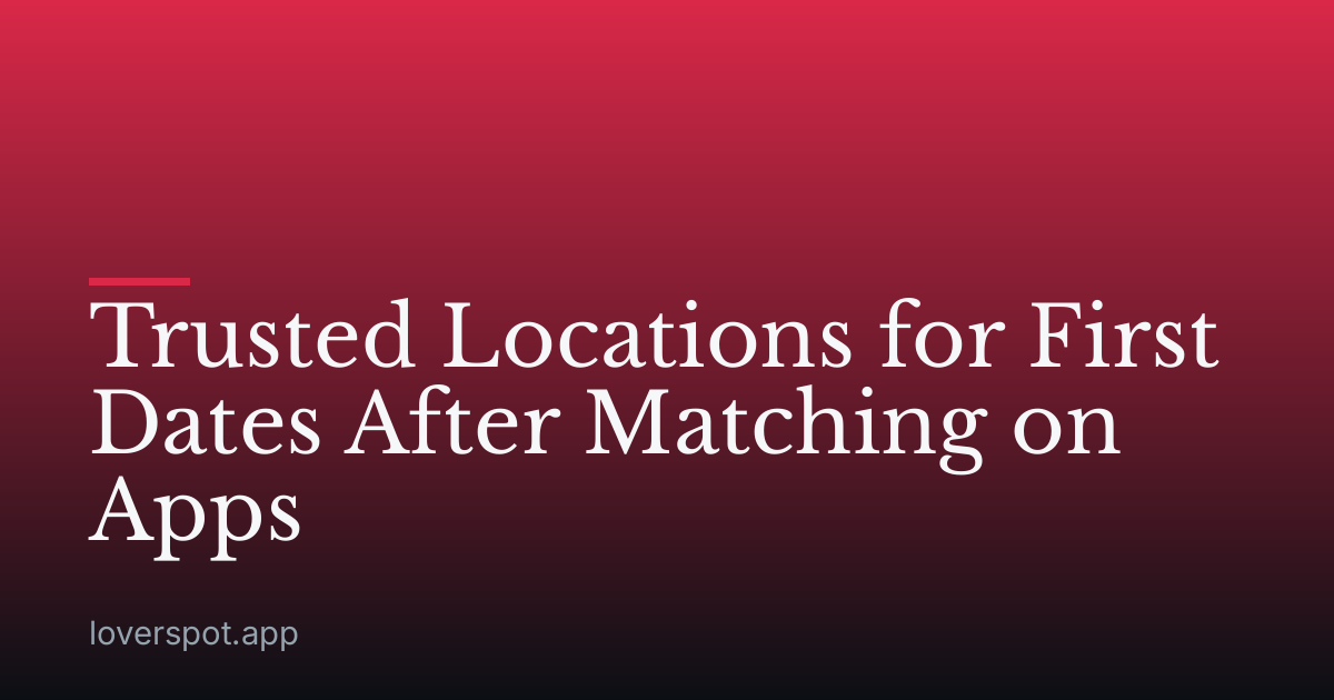 Trusted Locations for First Dates After Matching on Apps