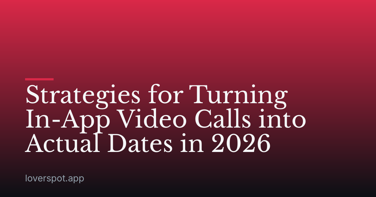 Strategies for Turning In-App Video Calls into Actual Dates in 2026