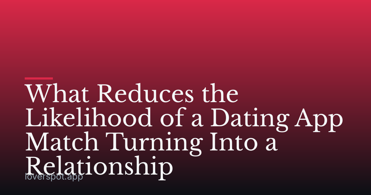 What Reduces the Likelihood of a Dating App Match Turning Into a Relationship