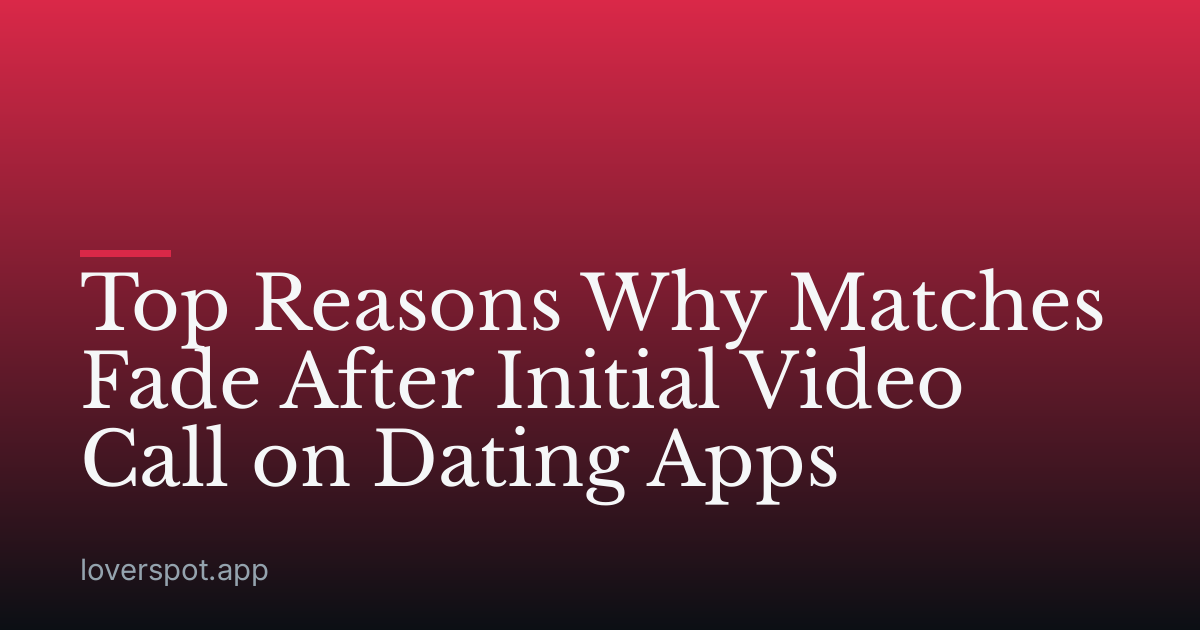 Top Reasons Why Matches Fade After Initial Video Call on Dating Apps