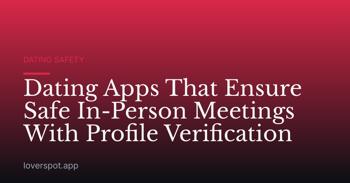 Dating Apps That Ensure Safe In-Person Meetings With Profile Verification