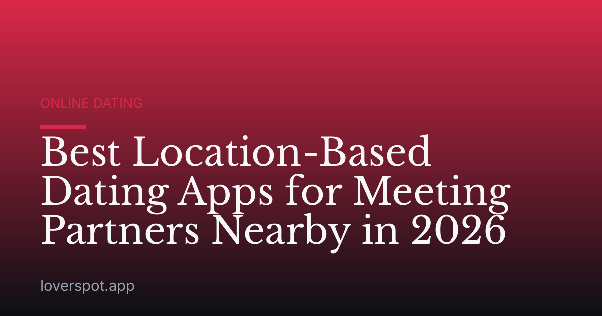 Best Location-Based Dating Apps for Meeting Partners Nearby in 2026
