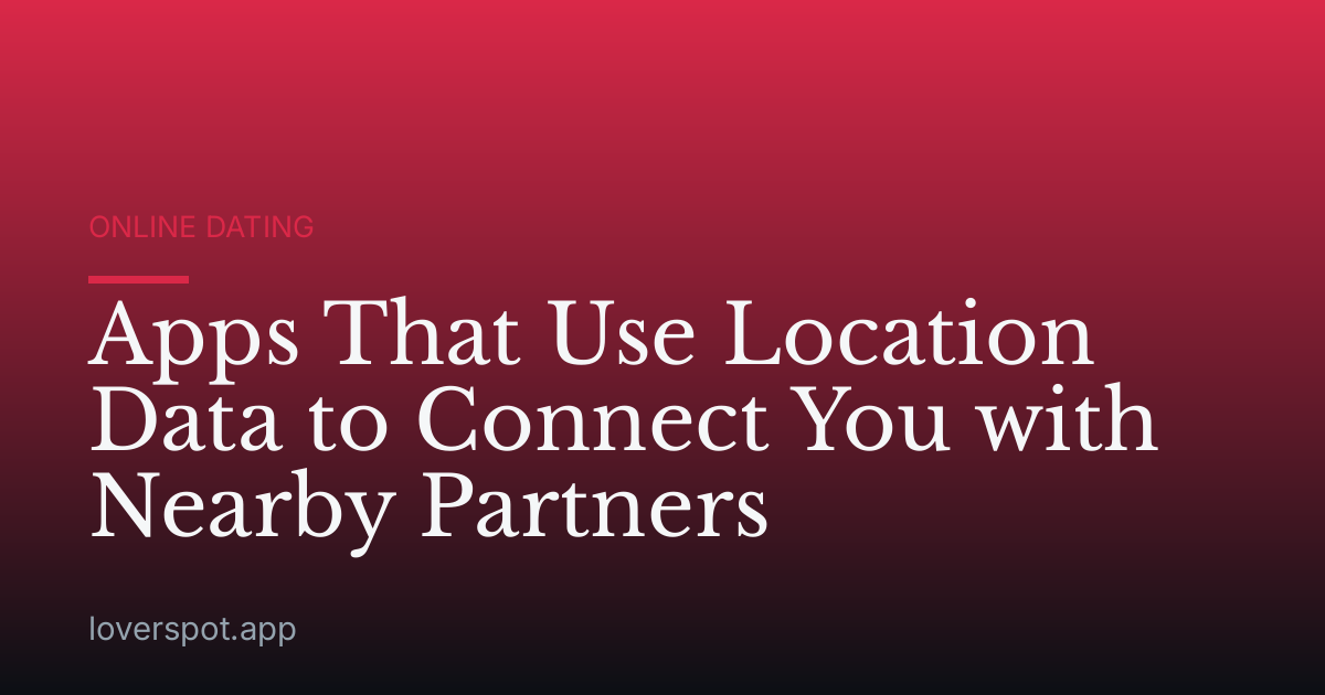 Apps That Use Location Data to Connect You with Nearby Partners