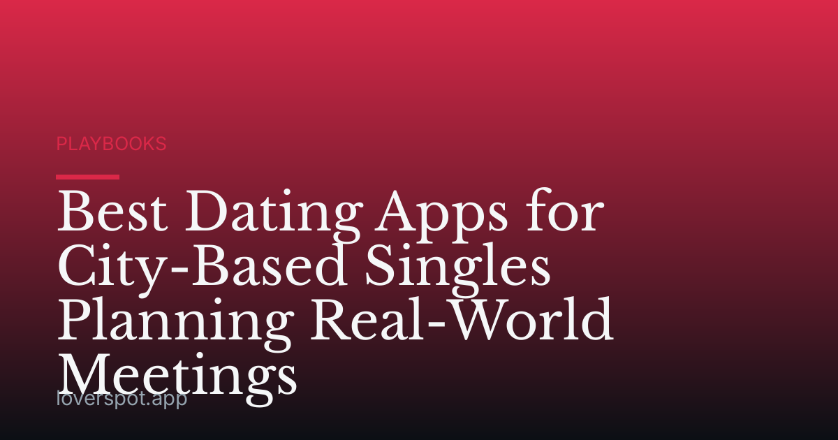 Best Dating Apps for City-Based Singles Planning Real-World Meetings