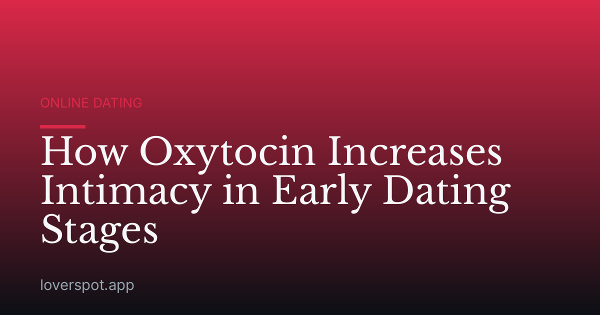 How Oxytocin Increases Intimacy in Early Dating Stages