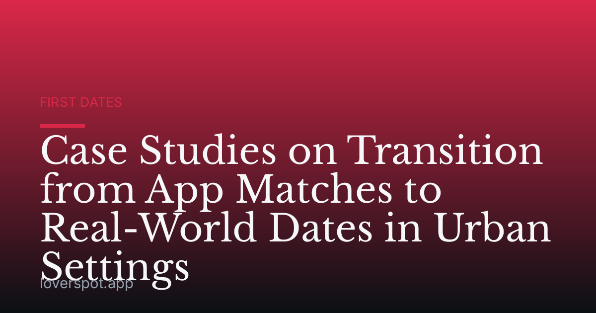 Case Studies on Transition from App Matches to Real-World Dates in Urban Settings