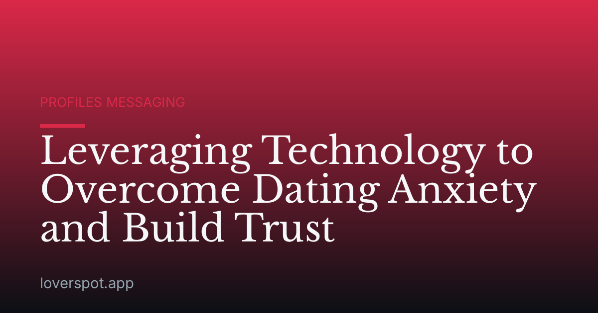 Leveraging Technology to Overcome Dating Anxiety and Build Trust